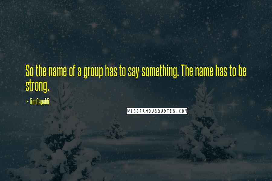 Jim Capaldi Quotes: So the name of a group has to say something. The name has to be strong.