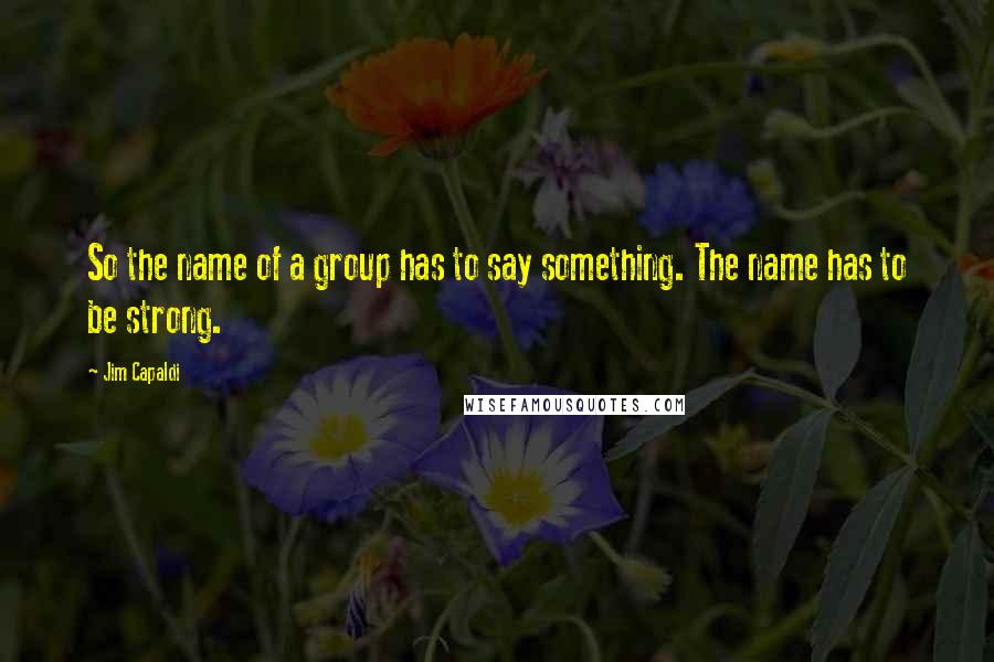 Jim Capaldi Quotes: So the name of a group has to say something. The name has to be strong.