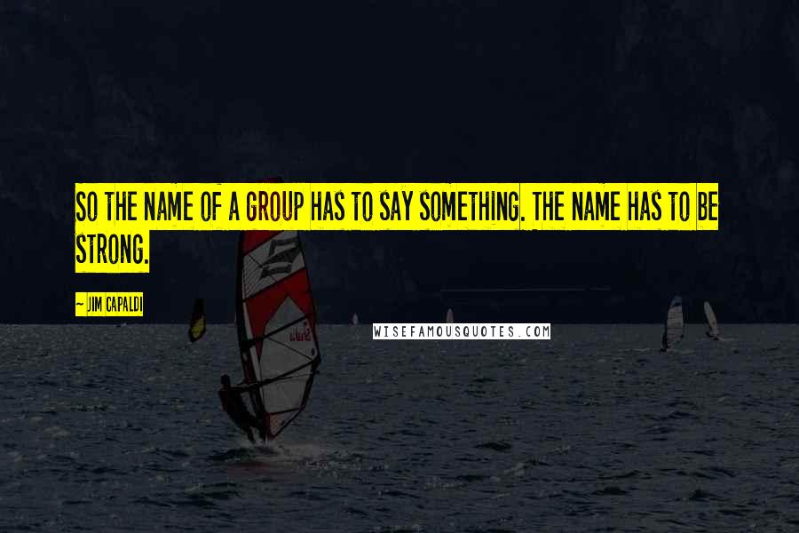 Jim Capaldi Quotes: So the name of a group has to say something. The name has to be strong.