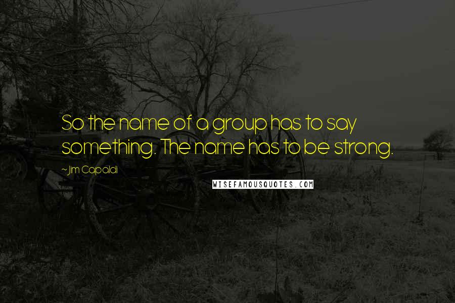 Jim Capaldi Quotes: So the name of a group has to say something. The name has to be strong.