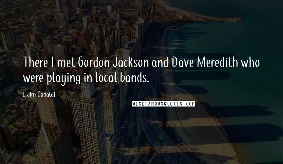 Jim Capaldi Quotes: There I met Gordon Jackson and Dave Meredith who were playing in local bands.