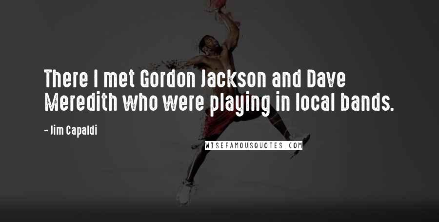 Jim Capaldi Quotes: There I met Gordon Jackson and Dave Meredith who were playing in local bands.