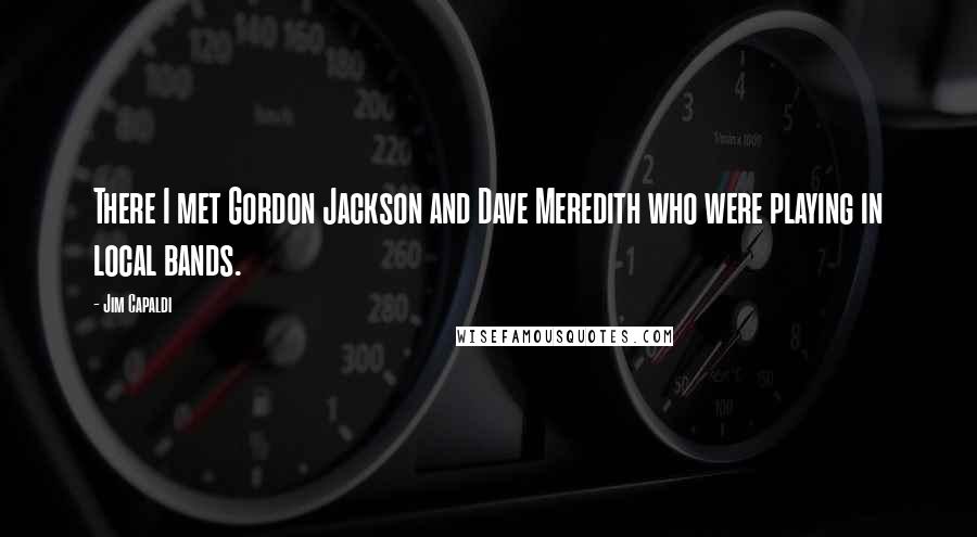 Jim Capaldi Quotes: There I met Gordon Jackson and Dave Meredith who were playing in local bands.