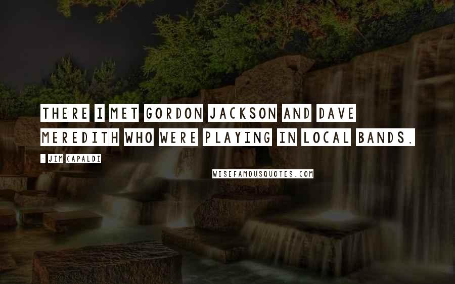 Jim Capaldi Quotes: There I met Gordon Jackson and Dave Meredith who were playing in local bands.