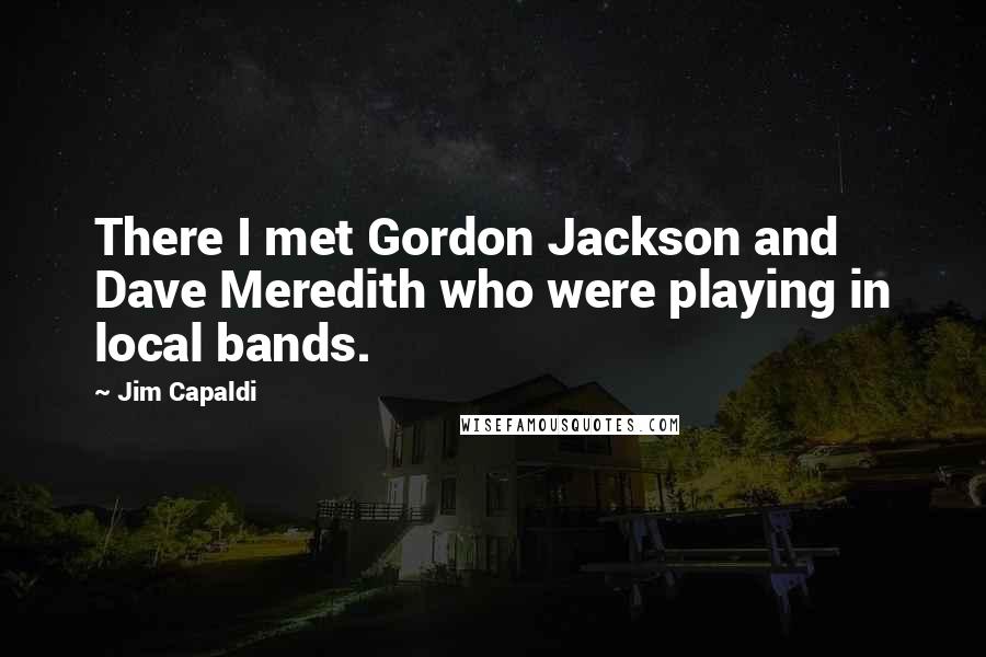 Jim Capaldi Quotes: There I met Gordon Jackson and Dave Meredith who were playing in local bands.