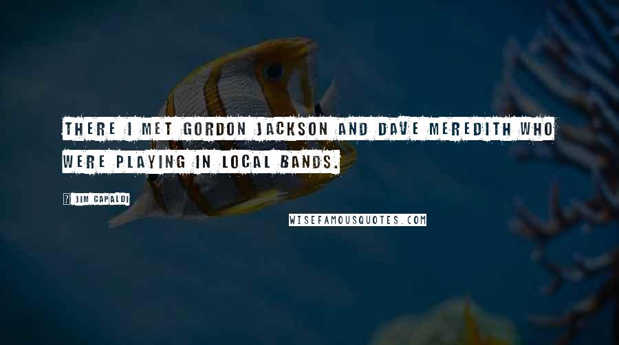 Jim Capaldi Quotes: There I met Gordon Jackson and Dave Meredith who were playing in local bands.