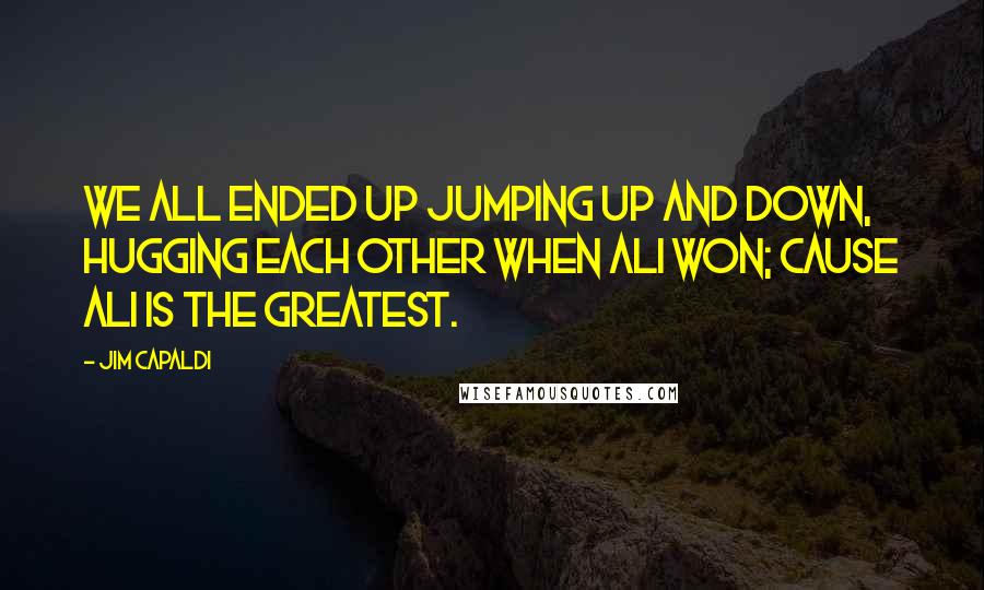 Jim Capaldi Quotes: We all ended up jumping up and down, hugging each other when Ali won; cause Ali is the greatest.