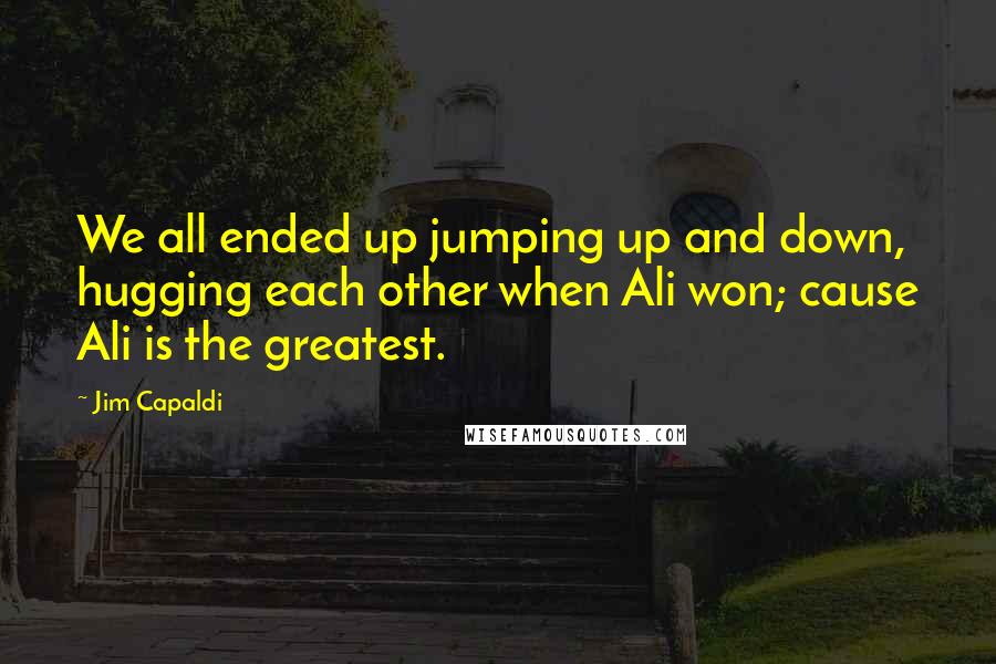 Jim Capaldi Quotes: We all ended up jumping up and down, hugging each other when Ali won; cause Ali is the greatest.