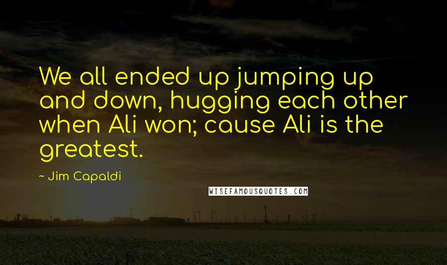 Jim Capaldi Quotes: We all ended up jumping up and down, hugging each other when Ali won; cause Ali is the greatest.