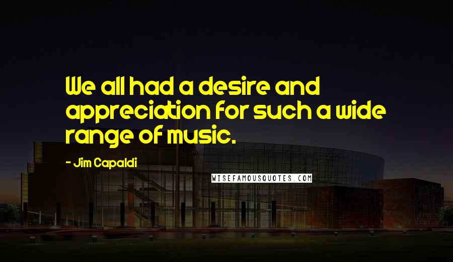 Jim Capaldi Quotes: We all had a desire and appreciation for such a wide range of music.