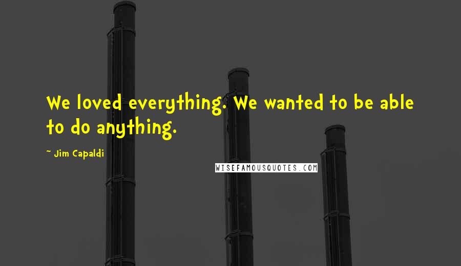 Jim Capaldi Quotes: We loved everything. We wanted to be able to do anything.