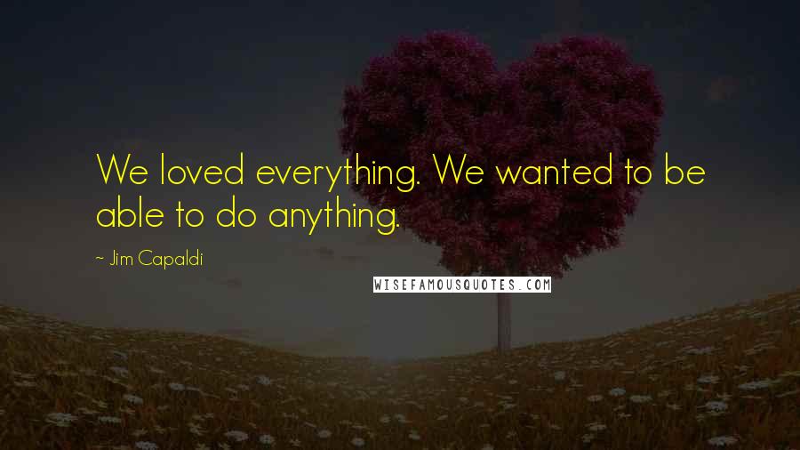 Jim Capaldi Quotes: We loved everything. We wanted to be able to do anything.