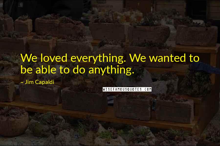 Jim Capaldi Quotes: We loved everything. We wanted to be able to do anything.