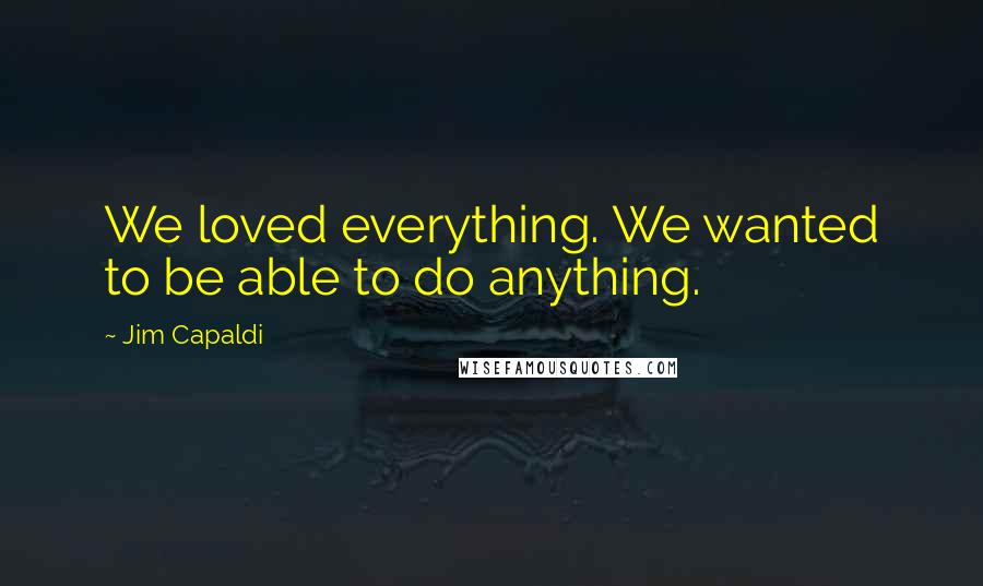 Jim Capaldi Quotes: We loved everything. We wanted to be able to do anything.