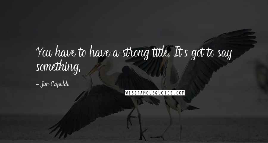 Jim Capaldi Quotes: You have to have a strong title. It's got to say something.