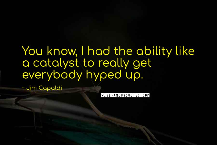 Jim Capaldi Quotes: You know, I had the ability like a catalyst to really get everybody hyped up.