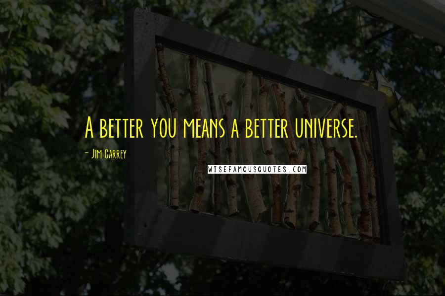 Jim Carrey Quotes: A better you means a better universe.