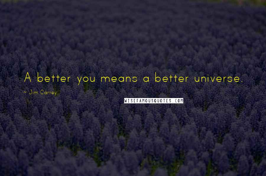 Jim Carrey Quotes: A better you means a better universe.