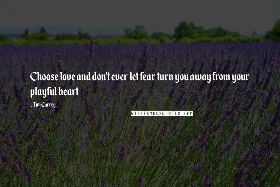 Jim Carrey Quotes: Choose love and don't ever let fear turn you away from your playful heart