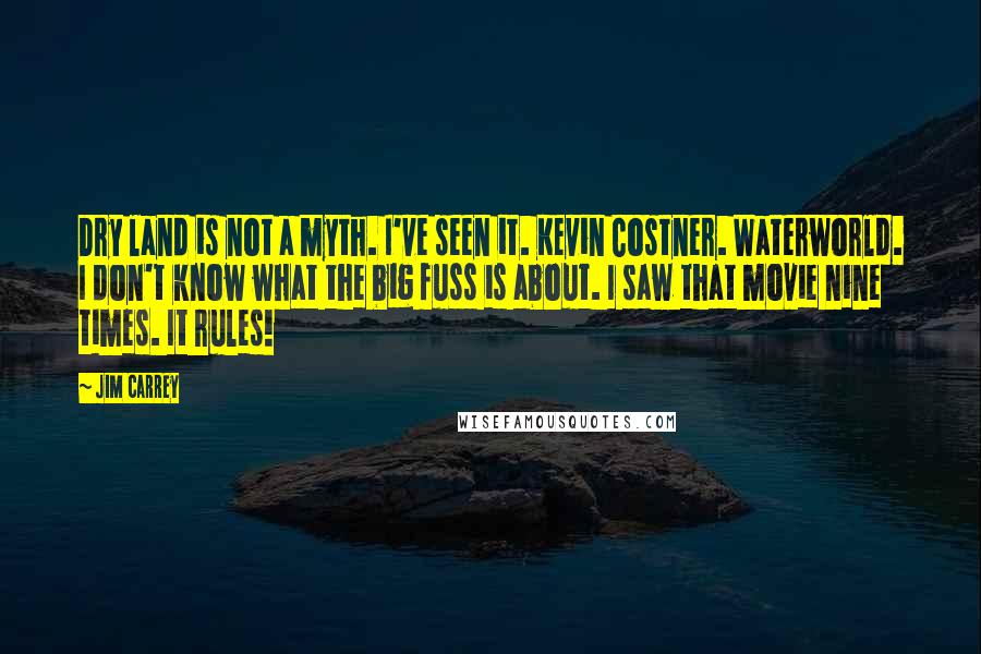 Jim Carrey Quotes: Dry land is not a myth. I've seen it. Kevin Costner. Waterworld. I don't know what the big fuss is about. I saw that movie nine times. It rules!