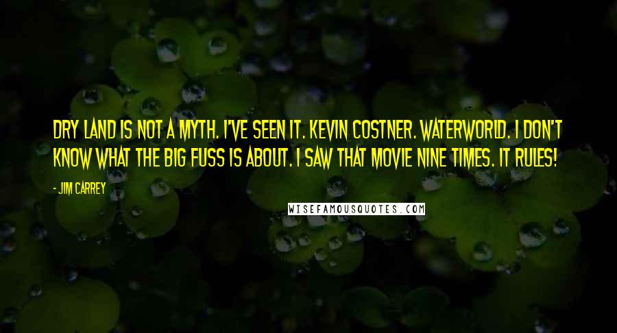 Jim Carrey Quotes: Dry land is not a myth. I've seen it. Kevin Costner. Waterworld. I don't know what the big fuss is about. I saw that movie nine times. It rules!