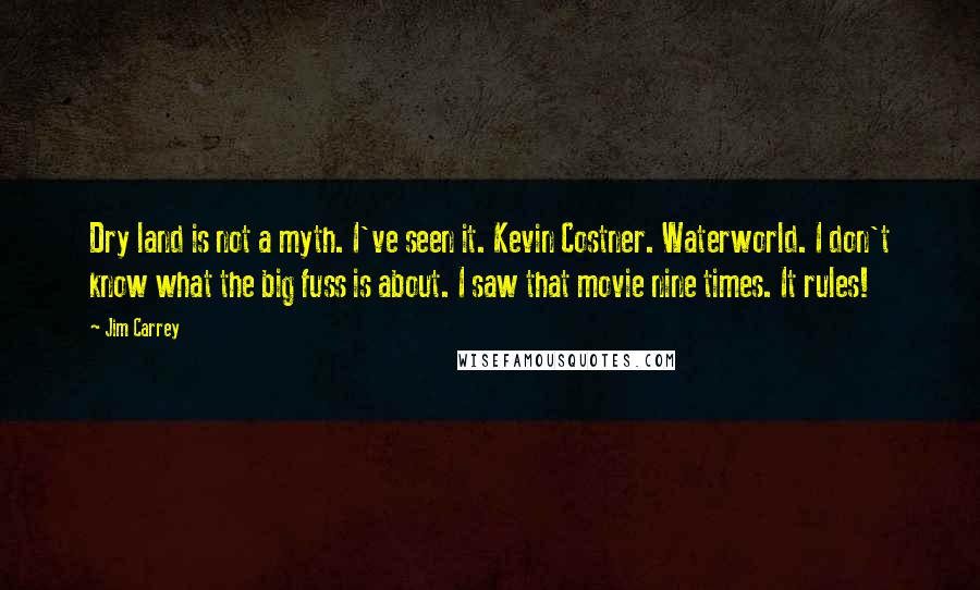 Jim Carrey Quotes: Dry land is not a myth. I've seen it. Kevin Costner. Waterworld. I don't know what the big fuss is about. I saw that movie nine times. It rules!