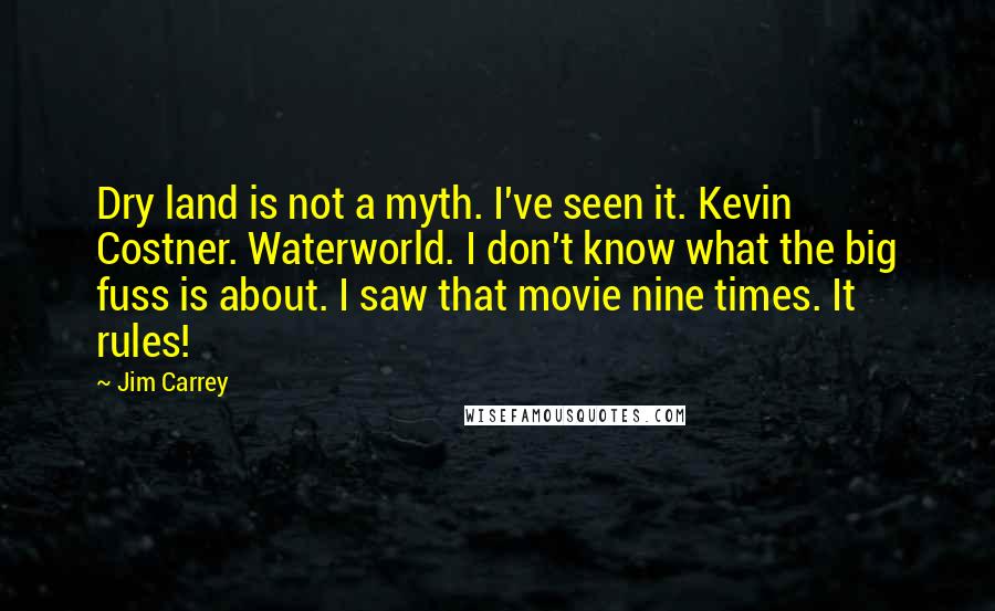 Jim Carrey Quotes: Dry land is not a myth. I've seen it. Kevin Costner. Waterworld. I don't know what the big fuss is about. I saw that movie nine times. It rules!