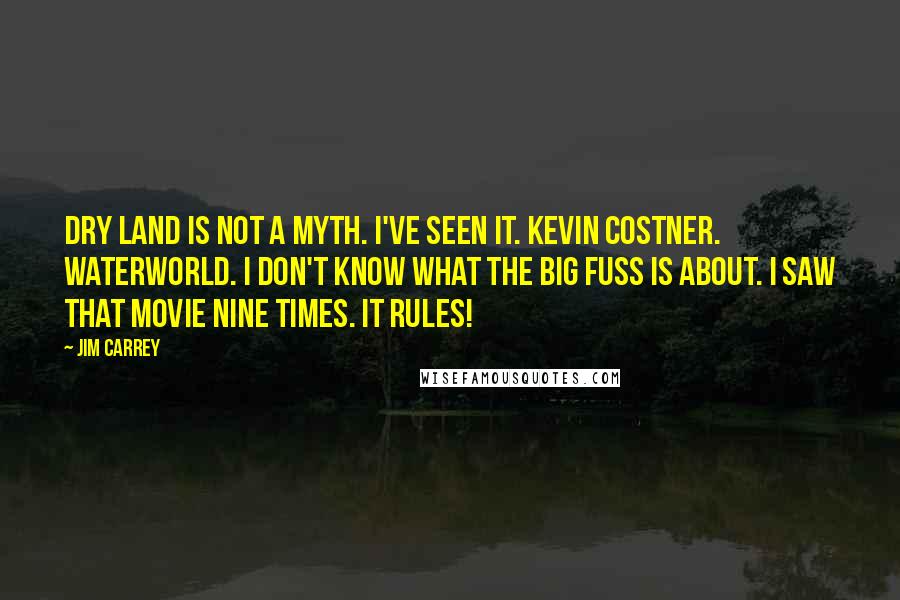 Jim Carrey Quotes: Dry land is not a myth. I've seen it. Kevin Costner. Waterworld. I don't know what the big fuss is about. I saw that movie nine times. It rules!