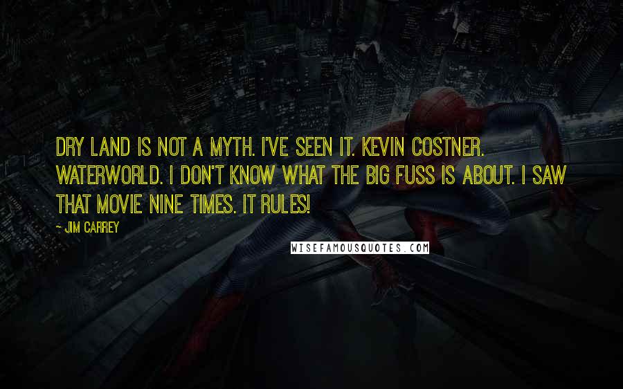 Jim Carrey Quotes: Dry land is not a myth. I've seen it. Kevin Costner. Waterworld. I don't know what the big fuss is about. I saw that movie nine times. It rules!