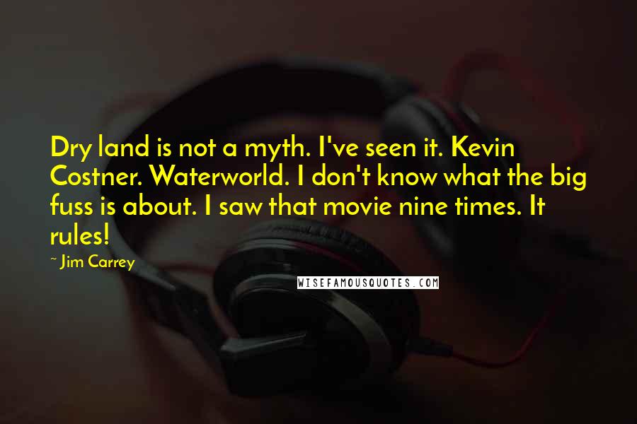 Jim Carrey Quotes: Dry land is not a myth. I've seen it. Kevin Costner. Waterworld. I don't know what the big fuss is about. I saw that movie nine times. It rules!