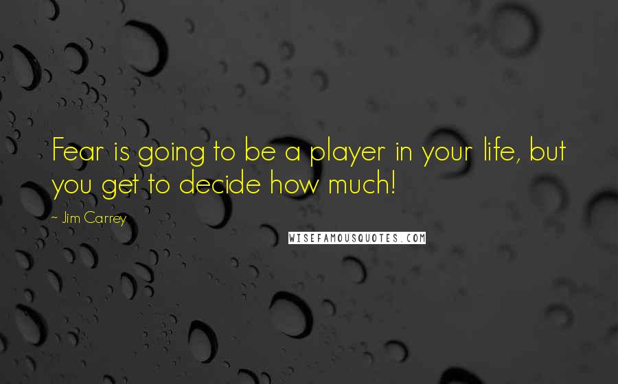 Jim Carrey Quotes: Fear is going to be a player in your life, but you get to decide how much!