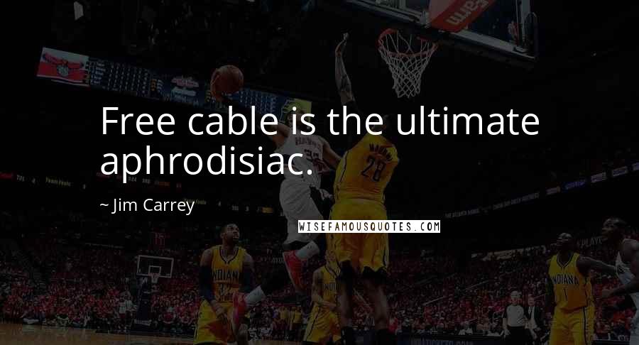 Jim Carrey Quotes: Free cable is the ultimate aphrodisiac.
