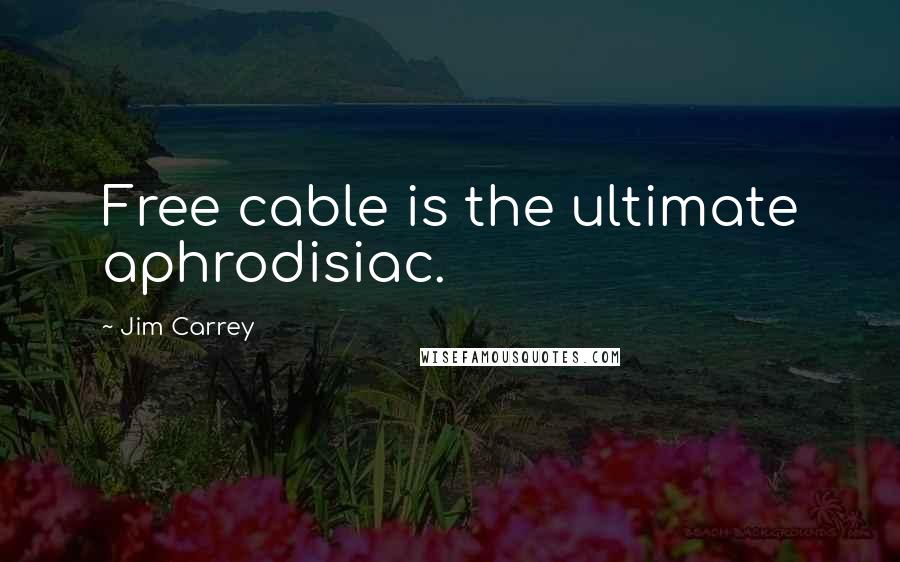 Jim Carrey Quotes: Free cable is the ultimate aphrodisiac.