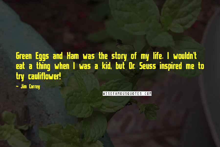 Jim Carrey Quotes: Green Eggs and Ham was the story of my life. I wouldn't eat a thing when I was a kid, but Dr. Seuss inspired me to try cauliflower!