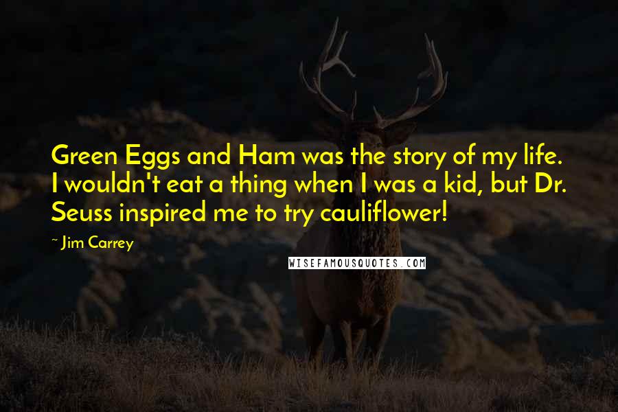 Jim Carrey Quotes: Green Eggs and Ham was the story of my life. I wouldn't eat a thing when I was a kid, but Dr. Seuss inspired me to try cauliflower!