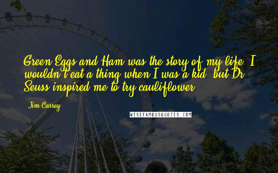 Jim Carrey Quotes: Green Eggs and Ham was the story of my life. I wouldn't eat a thing when I was a kid, but Dr. Seuss inspired me to try cauliflower!