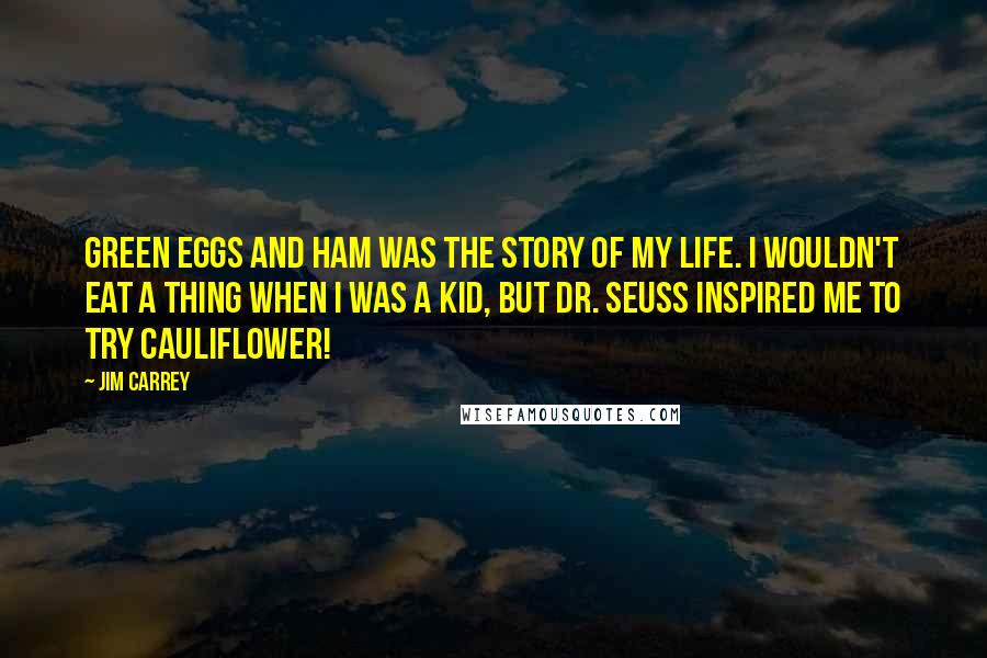 Jim Carrey Quotes: Green Eggs and Ham was the story of my life. I wouldn't eat a thing when I was a kid, but Dr. Seuss inspired me to try cauliflower!