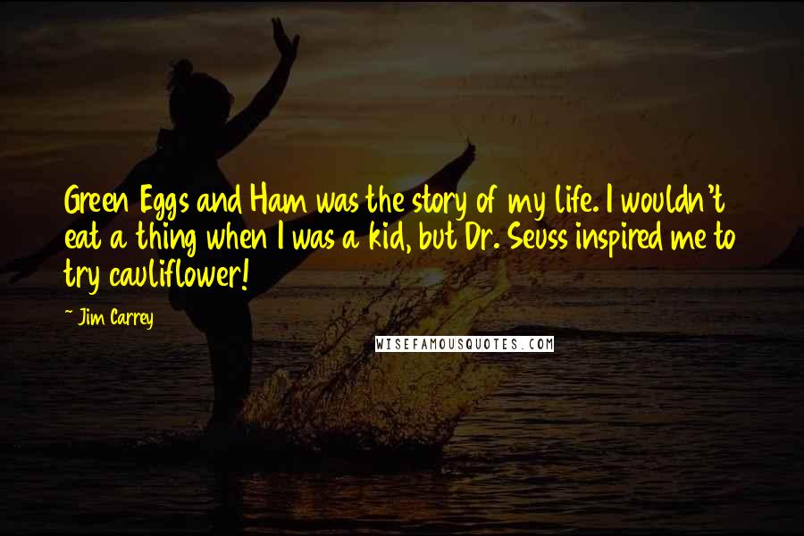 Jim Carrey Quotes: Green Eggs and Ham was the story of my life. I wouldn't eat a thing when I was a kid, but Dr. Seuss inspired me to try cauliflower!