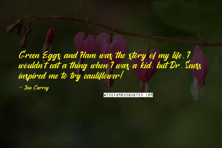 Jim Carrey Quotes: Green Eggs and Ham was the story of my life. I wouldn't eat a thing when I was a kid, but Dr. Seuss inspired me to try cauliflower!