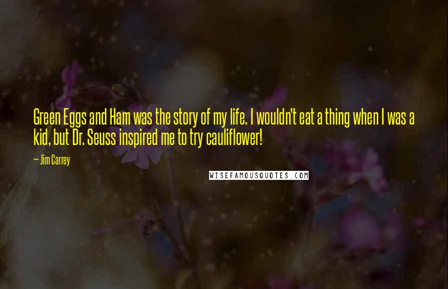 Jim Carrey Quotes: Green Eggs and Ham was the story of my life. I wouldn't eat a thing when I was a kid, but Dr. Seuss inspired me to try cauliflower!