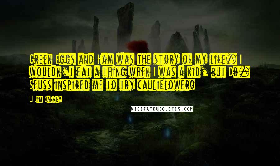 Jim Carrey Quotes: Green Eggs and Ham was the story of my life. I wouldn't eat a thing when I was a kid, but Dr. Seuss inspired me to try cauliflower!