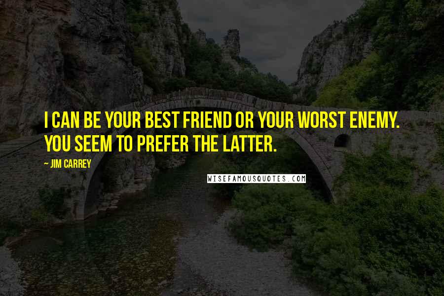 Jim Carrey Quotes: I can be your best friend or your worst enemy. You seem to prefer the latter.