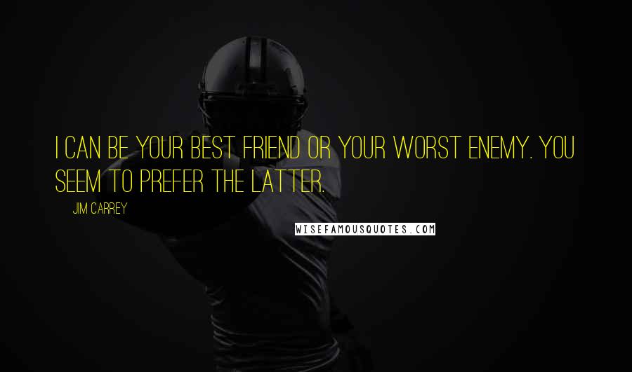 Jim Carrey Quotes: I can be your best friend or your worst enemy. You seem to prefer the latter.
