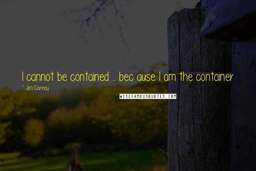 Jim Carrey Quotes: I cannot be contained ... bec ause I am the container