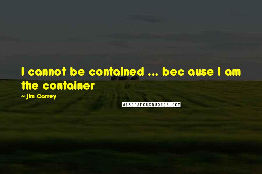 Jim Carrey Quotes: I cannot be contained ... bec ause I am the container