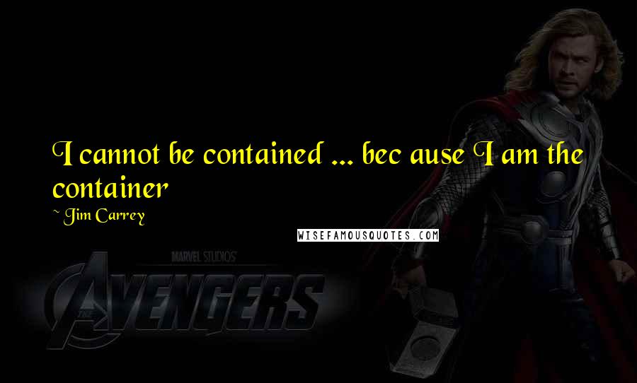 Jim Carrey Quotes: I cannot be contained ... bec ause I am the container