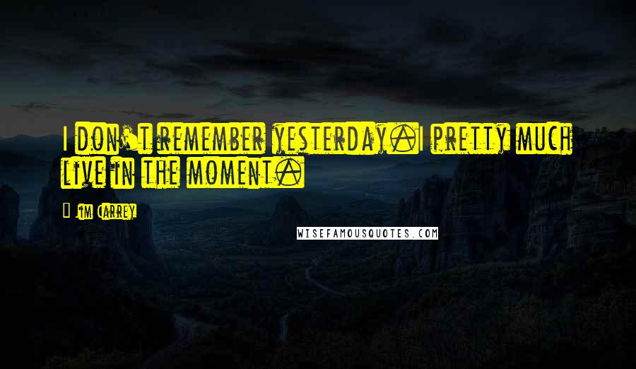 Jim Carrey Quotes: I don't remember yesterday.I pretty much live in the moment.