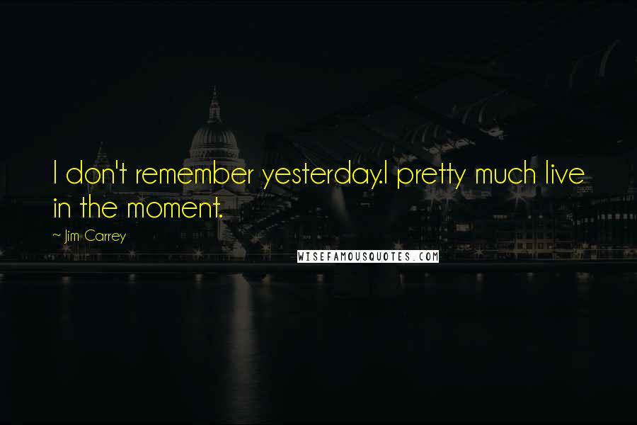 Jim Carrey Quotes: I don't remember yesterday.I pretty much live in the moment.