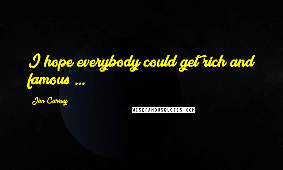 Jim Carrey Quotes: I hope everybody could get rich and famous ...
