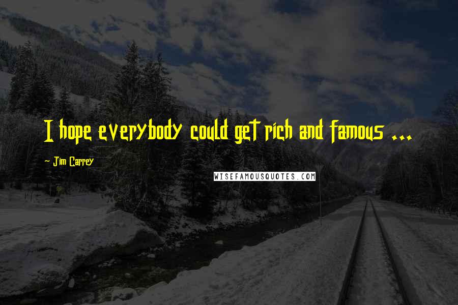 Jim Carrey Quotes: I hope everybody could get rich and famous ...